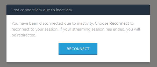 Title: Lost connectivity due to inactivity. Message: You have been disconnected due to inactivy. Choose Reconnect to reconnect to your session. If your streaming session has ended, you will be redirected. Action Button: Reconnect