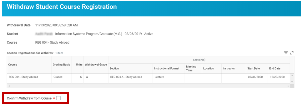 A screenshot of the withdraw student course registration interface. Fields shown include withdrawal date 11/13/2020 09:38:58.528 AM, student and course REG 004-Study Abroad. Below the course filed is a section registration for withdraw table with one item. The table headers include course, grading basis, units, withdrawal grade, and section information including section, instructional format, meeting time, location, instructor, start date and end date. Information for course REG 004 - Study Abroad is shown. Below the table is a confirm withdraw from course required check box field. There is a blue ok button and a gray cancel button at the bottom of the page.