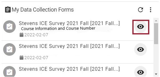 The AEFIS Dashboard with the My Data Collection Forms widget displayed. There are now three forms displayed for three different course sections. Each option lists out the type of form (Stevens ICE Survey 2021 Fall), the course information and course number, and the date the form was made available. To the right of this information is a  gray eye icon that is highlighted.