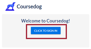 The Sign In screen for Coursedog. The Coursedog logo is at the top with a "Welcome to Coursedog!" message in the middle. The blue Click to Sign in button is below the welcome message and is highlighted.