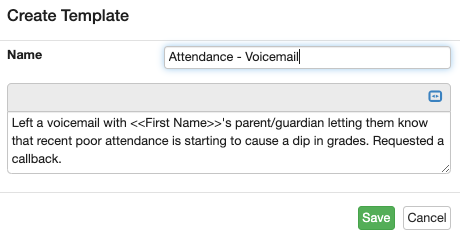 The create template window. The "name" field reads "Attendance - Voicemail." Text box below this now reads, "Left a voicemail with <<First Name>>'s parent/guardian letting them know that recent poor attendance is starting to cause a dip in grades. Requested a callback." "Save" and "cancel" buttons at the bottom of the window.